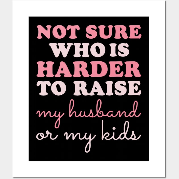 Not Sure Who Is Harder To Raise My Husband Or My Kids Wall Art by justintaylor26